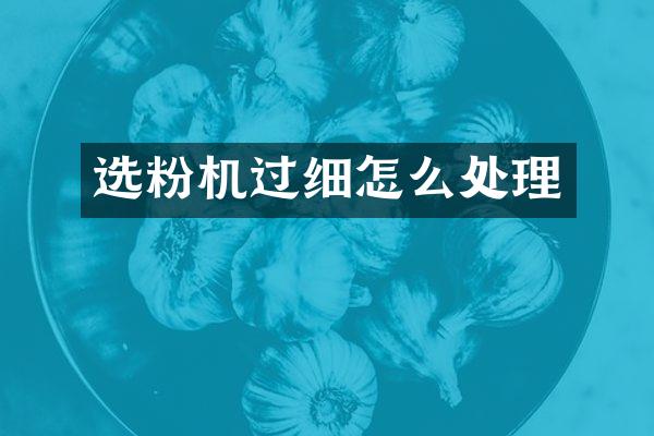 选粉机过细怎么处理