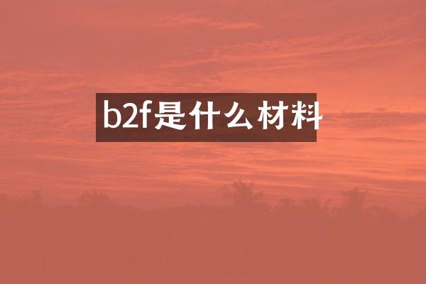b2f是什么材料