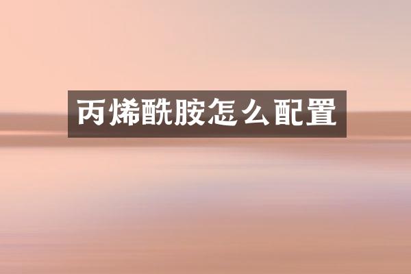 丙烯酰胺怎么配置