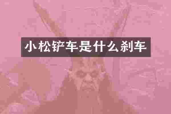 小松铲车是什么刹车