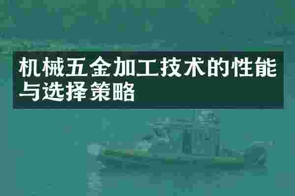 机械五金加工技术的性能与选择策略