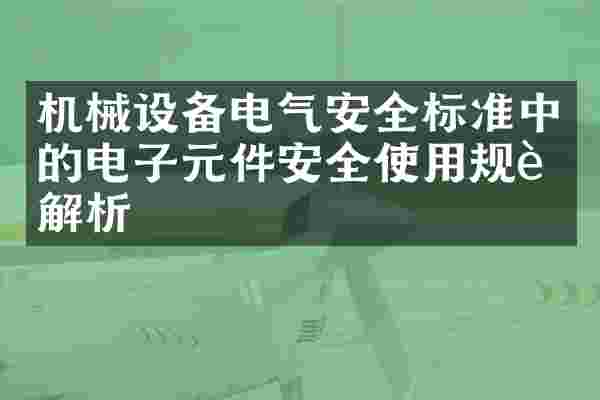 机械设备电气安全标准中的电子元件安全使用规范解析