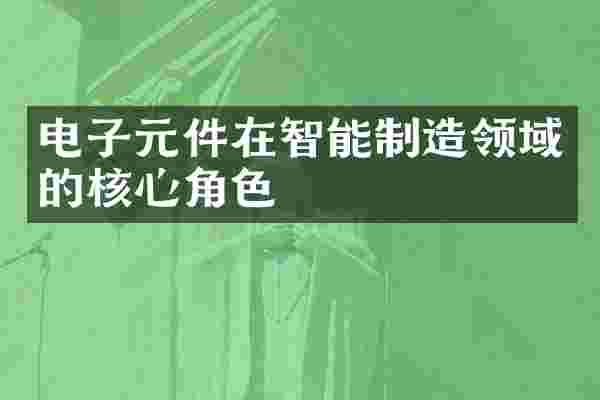 电子元件在智能制造领域的核心角色