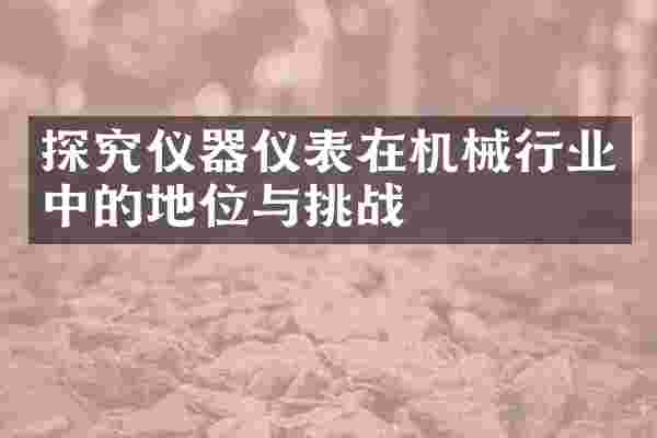探究仪器仪表在机械行业中的地位与挑战