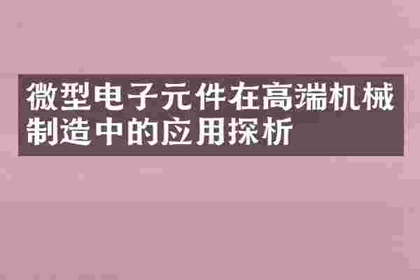 微型电子元件在高端机械制造中的应用探析