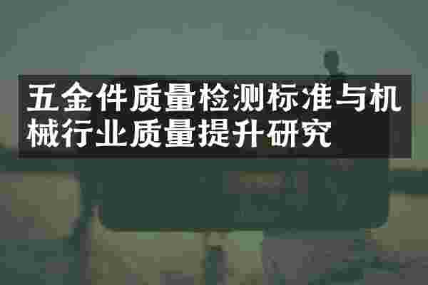 五金件质量检测标准与机械行业质量提升研究
