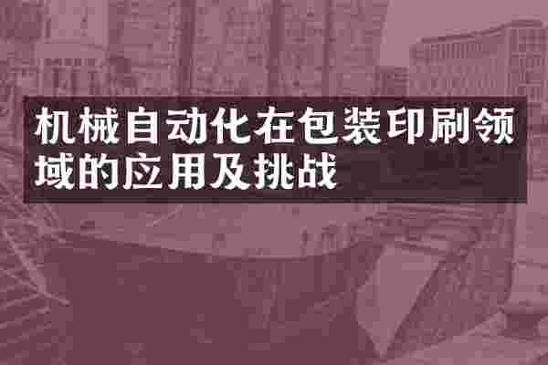 机械自动化在包装印刷领域的应用及挑战