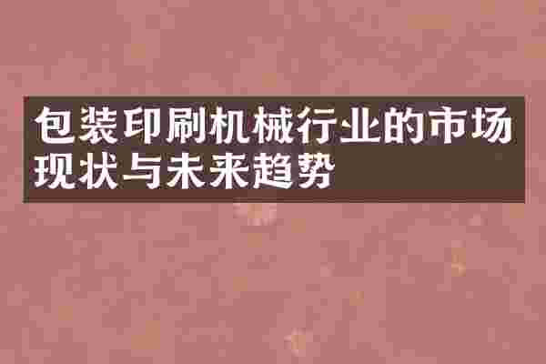 包装印刷机械行业的市场现状与未来趋势
