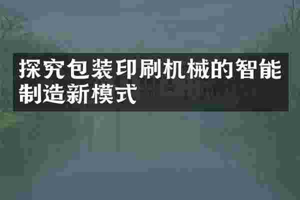 探究包装印刷机械的智能制造新模式
