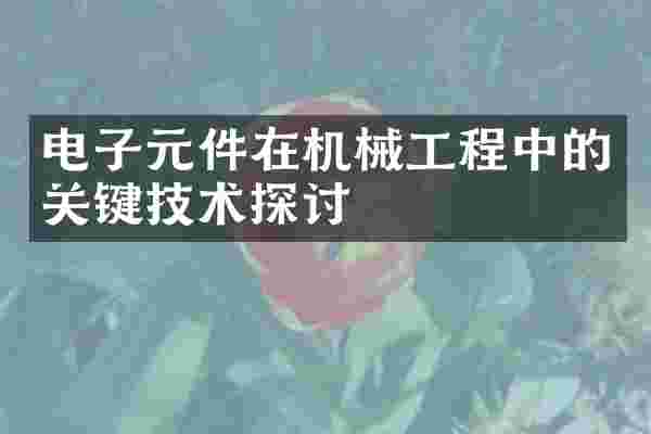 电子元件在机械工程中的关键技术探讨