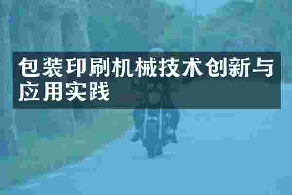 包装印刷机械技术创新与应用实践