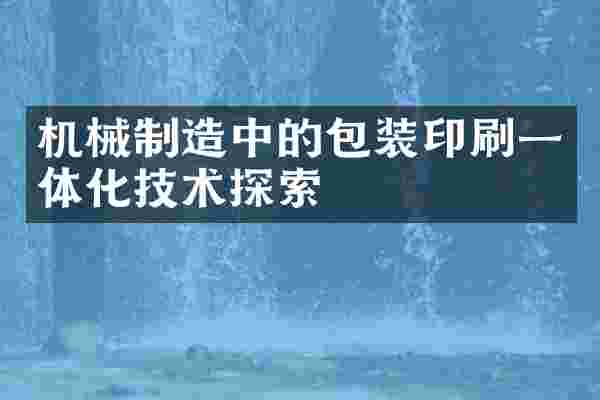 机械制造中的包装印刷一体化技术探索
