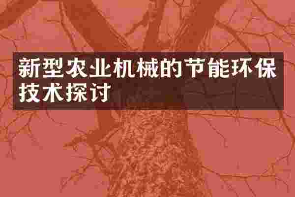 新型农业机械的节能环保技术探讨