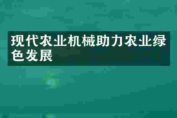 现代农业机械助力农业绿色发展
