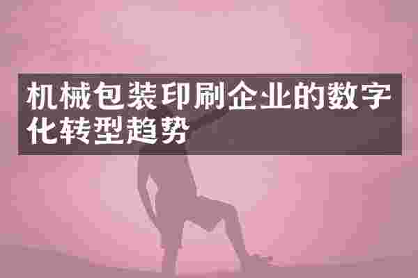 机械包装印刷企业的数字化转型趋势