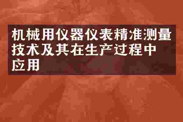 机械用仪器仪表精准测量技术及其在生产过程中的应用