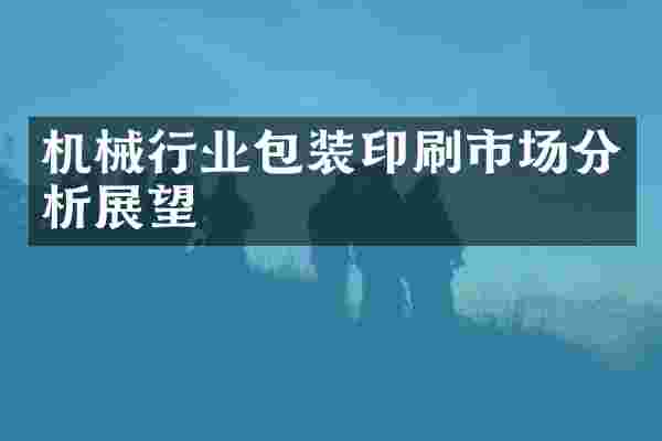 机械行业包装印刷市场分析展望