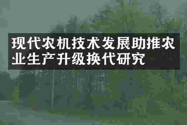 现代农机技术发展助推农业生产升级换代研究