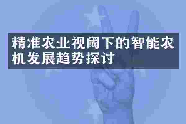 精准农业视阈下的智能农机发展趋势探讨