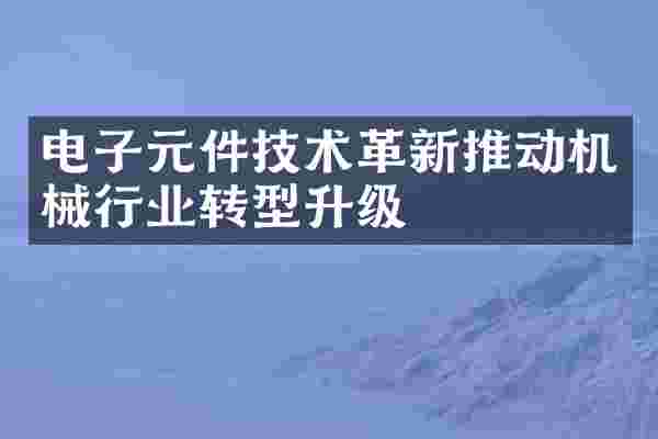 电子元件技术革新推动机械行业转型升级