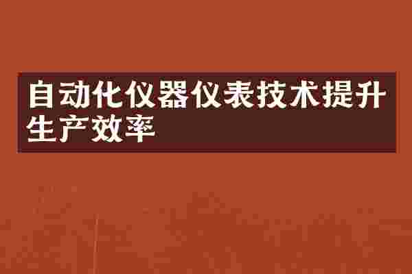 自动化仪器仪表技术提升生产效率