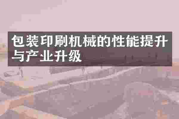 包装印刷机械的性能提升与产业升级