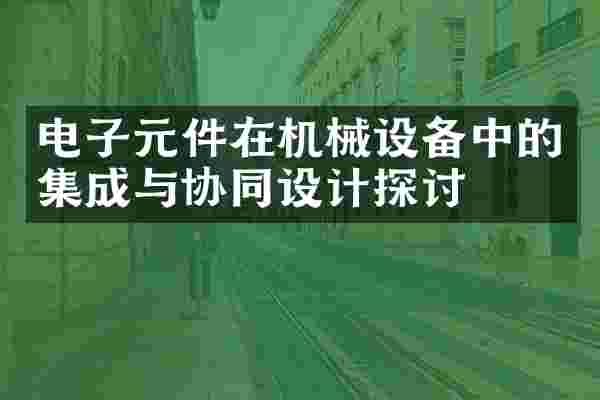 电子元件在机械设备中的集成与协同设计探讨