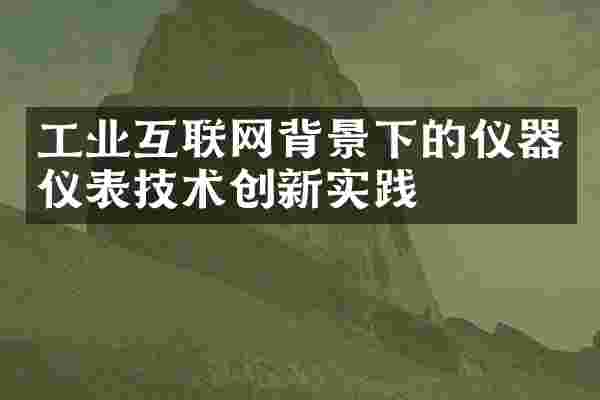 工业互联网背景下的仪器仪表技术创新实践