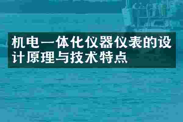 机电一体化仪器仪表的设计原理与技术特点