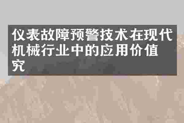 仪表故障预警技术在现代机械行业中的应用价值研究
