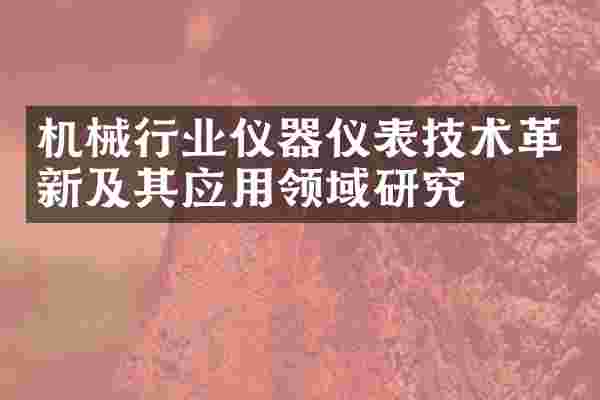 机械行业仪器仪表技术革新及其应用领域研究