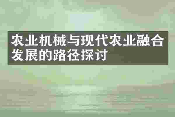 农业机械与现代农业融合发展的路径探讨