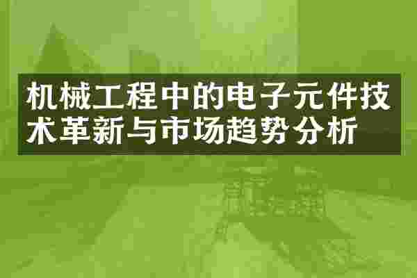 机械工程中的电子元件技术革新与市场趋势分析
