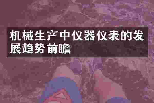 机械生产中仪器仪表的发展趋势前瞻