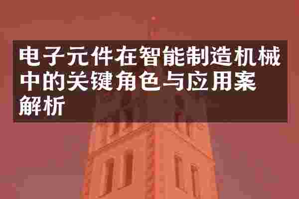 电子元件在智能制造机械中的关键角色与应用案例解析