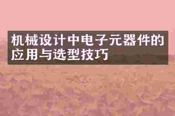 机械设计中电子元器件的应用与选型技巧