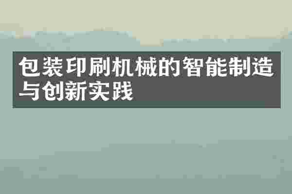 包装印刷机械的智能制造与创新实践
