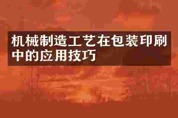 机械制造工艺在包装印刷中的应用技巧