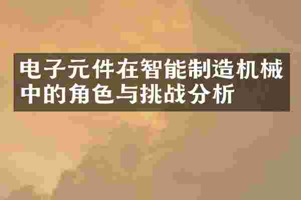 电子元件在智能制造机械中的角色与挑战分析