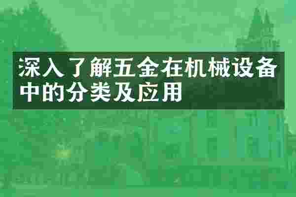 深入了解五金在机械设备中的分类及应用