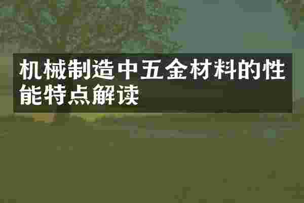 机械制造中五金材料的性能特点解读