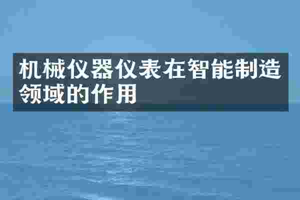 机械仪器仪表在智能制造领域的作用