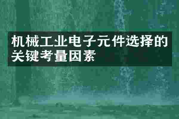 机械工业电子元件选择的关键考量因素