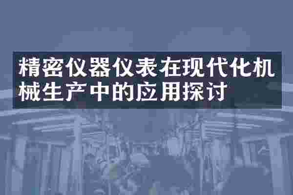 精密仪器仪表在现代化机械生产中的应用探讨