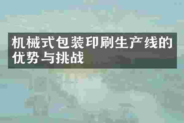 机械式包装印刷生产线的优势与挑战
