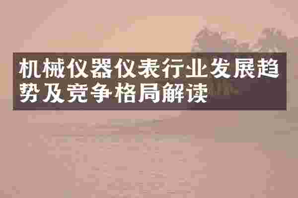 机械仪器仪表行业发展趋势及竞争格局解读