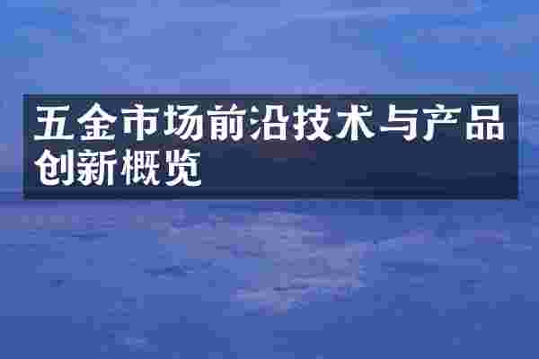 五金市场前沿技术与产品创新概览