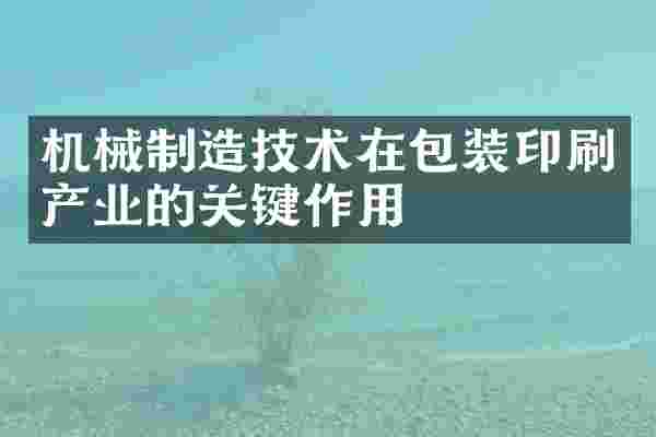 机械制造技术在包装印刷产业的关键作用
