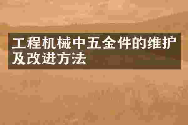 工程机械中五金件的维护及改进方法