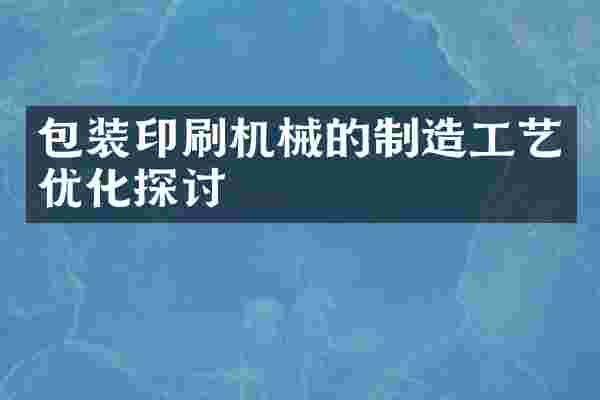 包装印刷机械的制造工艺优化探讨
